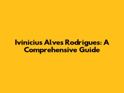 Ivinicius Alves Rodrigues: A Comprehensive Guide