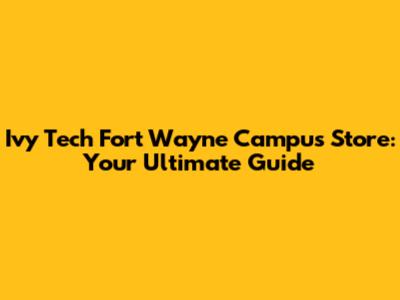 Ivy Tech Fort Wayne Campus Store: Your Ultimate Guide