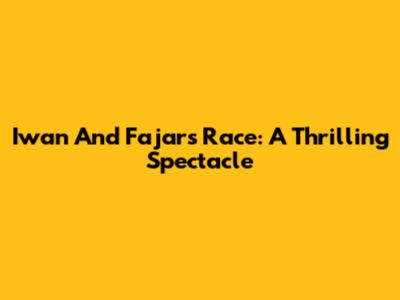 Iwan And Fajar's Race: A Thrilling Spectacle