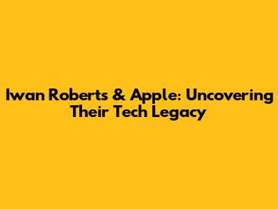Iwan Roberts & Apple: Uncovering Their Tech Legacy