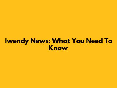 Iwendy News: What You Need To Know
