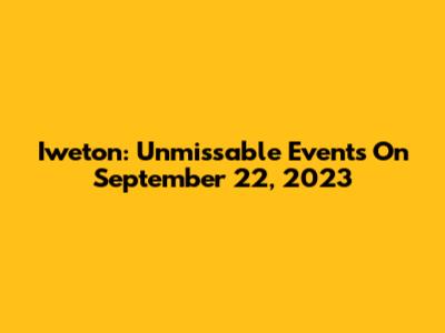 Iweton: Unmissable Events On September 22, 2023