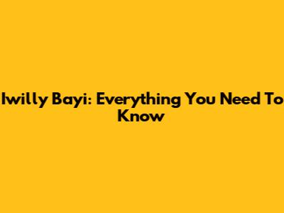 Iwilly Bayi: Everything You Need To Know