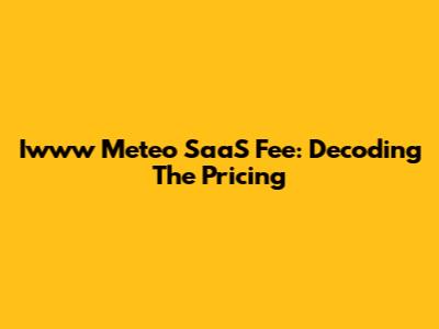 Iwww Meteo SaaS Fee: Decoding The Pricing