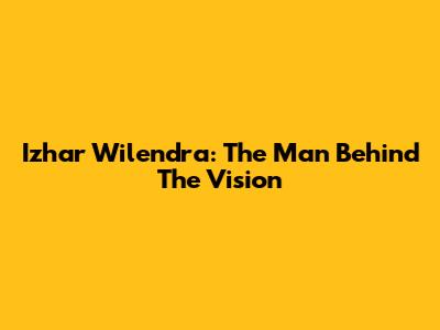 Izhar Wilendra: The Man Behind The Vision