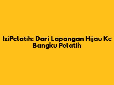 IziPelatih: Dari Lapangan Hijau Ke Bangku Pelatih
