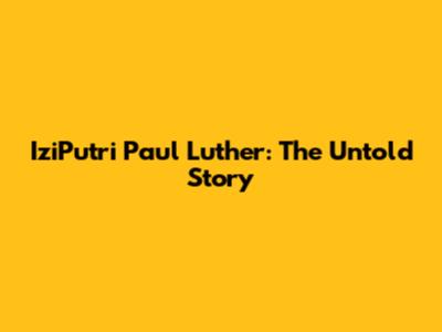 IziPutri Paul Luther: The Untold Story