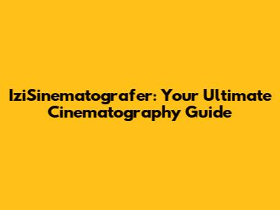 IziSinematografer: Your Ultimate Cinematography Guide
