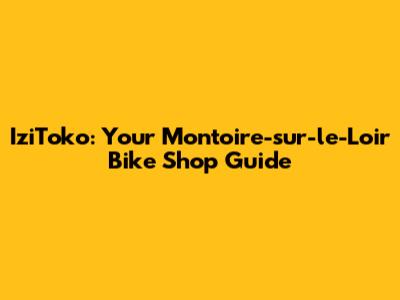 IziToko: Your Montoire-sur-le-Loir Bike Shop Guide