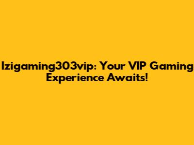 Izigaming303vip: Your VIP Gaming Experience Awaits!