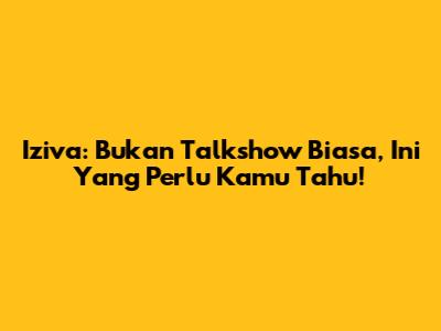 Iziva: Bukan Talkshow Biasa, Ini Yang Perlu Kamu Tahu!