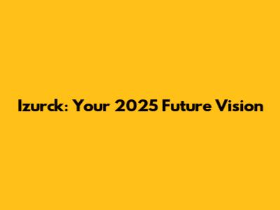 Izurck: Your 2025 Future Vision