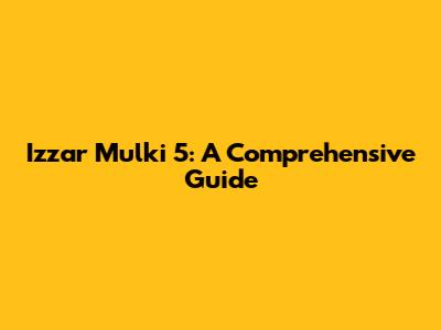 Izzar Mulki 5: A Comprehensive Guide