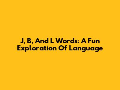 J, B, And L Words: A Fun Exploration Of Language