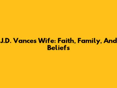 J.D. Vance's Wife: Faith, Family, And Beliefs