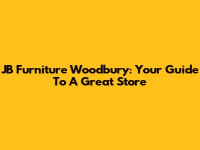 JB Furniture Woodbury: Your Guide To A Great Store