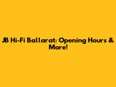 JB Hi-Fi Ballarat: Opening Hours & More!