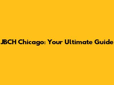 JBCH Chicago: Your Ultimate Guide