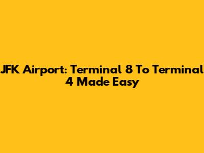 JFK Airport: Terminal 8 To Terminal 4 Made Easy