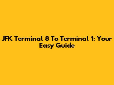 JFK Terminal 8 To Terminal 1: Your Easy Guide