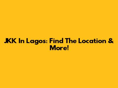 JKK In Lagos: Find The Location & More!