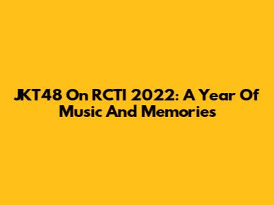 JKT48 On RCTI 2022: A Year Of Music And Memories