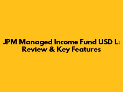 JPM Managed Income Fund USD L: Review & Key Features