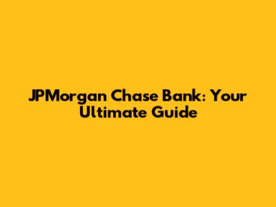 JPMorgan Chase Bank: Your Ultimate Guide
