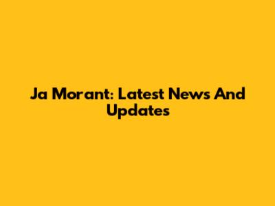Ja Morant: Latest News And Updates
