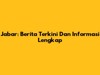 Jabar: Berita Terkini Dan Informasi Lengkap