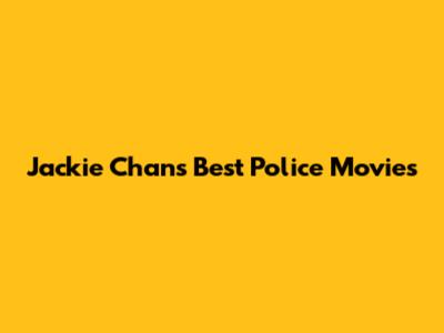 Jackie Chan's Best Police Movies