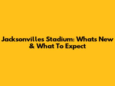 Jacksonville's Stadium: What's New & What To Expect