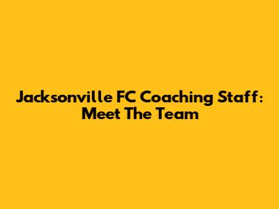 Jacksonville FC Coaching Staff: Meet The Team