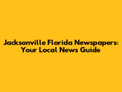 Jacksonville Florida Newspapers: Your Local News Guide