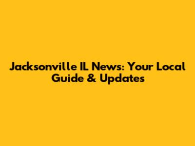 Jacksonville IL News: Your Local Guide & Updates