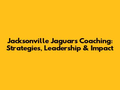 Jacksonville Jaguars Coaching: Strategies, Leadership & Impact