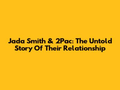 Jada Smith & 2Pac: The Untold Story Of Their Relationship