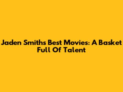 Jaden Smith's Best Movies: A Basket Full Of Talent