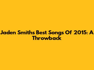 Jaden Smith's Best Songs Of 2015: A Throwback