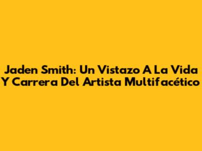 Jaden Smith: Un Vistazo A La Vida Y Carrera Del Artista Multifacético