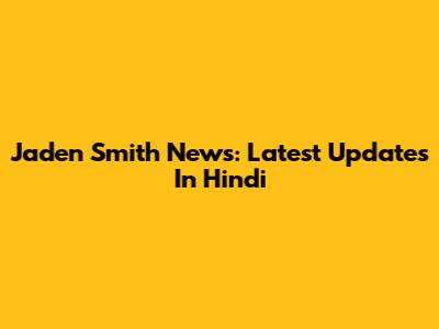 Jaden Smith News: Latest Updates In Hindi