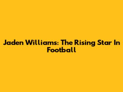 Jaden Williams: The Rising Star In Football