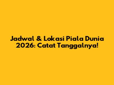 Jadwal & Lokasi Piala Dunia 2026: Catat Tanggalnya!