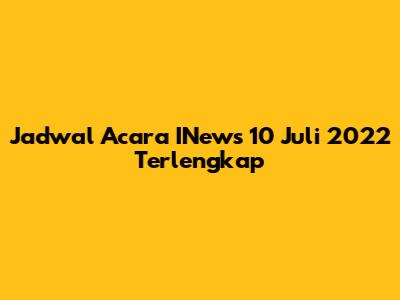 Jadwal Acara INews 10 Juli 2022 Terlengkap