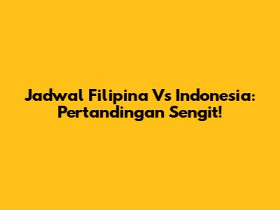 Jadwal Filipina Vs Indonesia: Pertandingan Sengit!