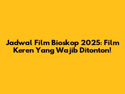 Jadwal Film Bioskop 2025: Film Keren Yang Wajib Ditonton!