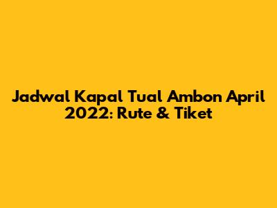 Jadwal Kapal Tual Ambon April 2022: Rute & Tiket