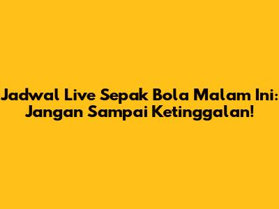 Jadwal Live Sepak Bola Malam Ini: Jangan Sampai Ketinggalan!