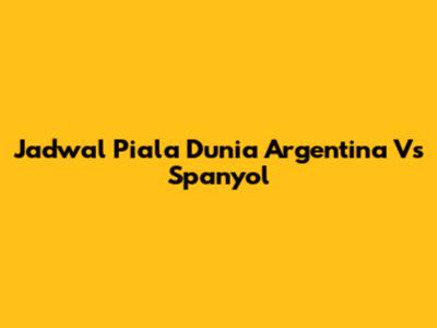 Jadwal Piala Dunia Argentina Vs Spanyol