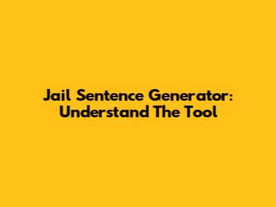 Jail Sentence Generator: Understand The Tool